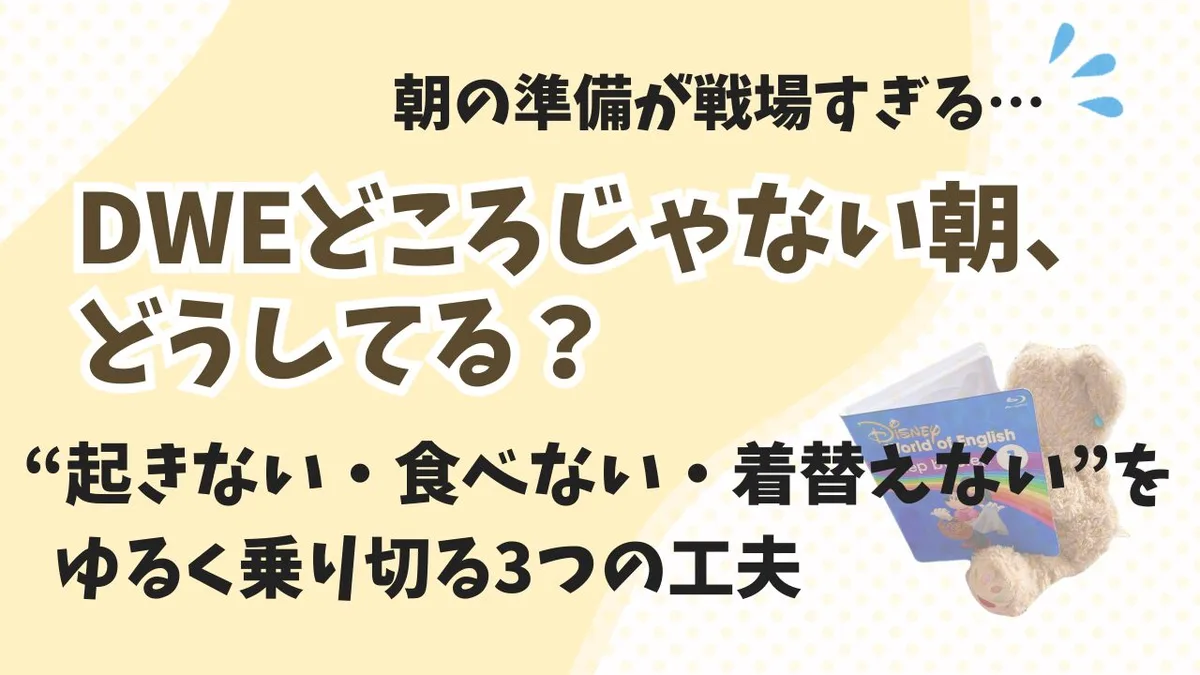 朝からバタバタ！DWEどころじゃない…を変えた“起きない・着替えない・食べない”対策3選