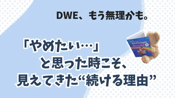 もう無理かも…DWEをやめようとした私が思い直したきっかけ