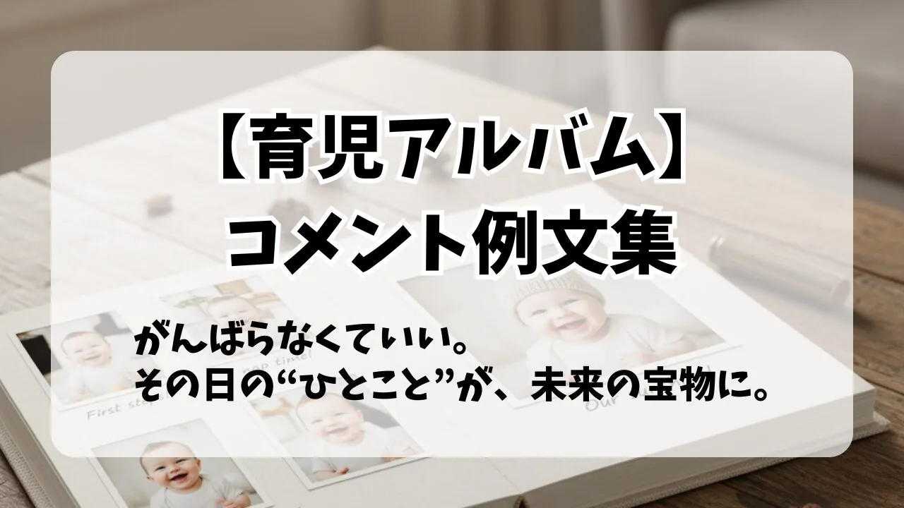 【育児アルバム】コメント例文集|未来の子どもと自分に贈る"短くても伝わるひと言メッセージ"