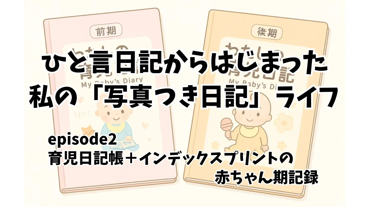 【育児日記の記録法】赤ちゃん期を「育児日記帳+インデックスプリント」で残した話(episode 2)