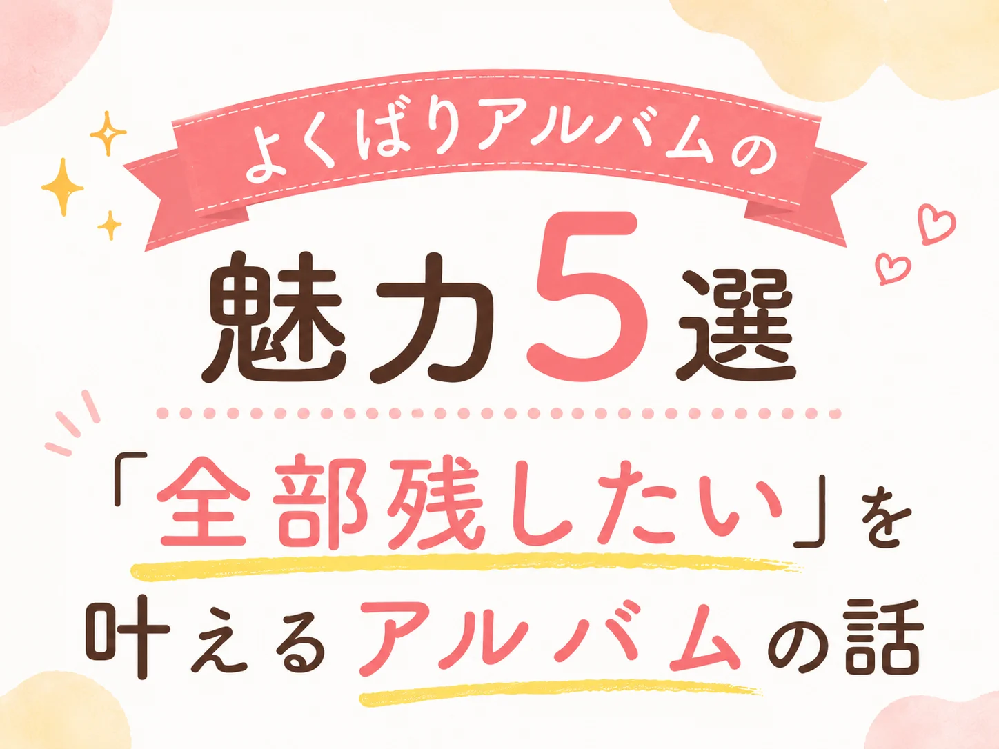 よくばりアルバムの魅力5選|「全部残したい」を叶えるアルバムの話